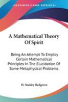 A Mathematical Theory Of Spirit: Being An Attempt To Employ Certain Mathematical Principles In The Elucidation Of Some Metaphysical Problems 1162972408 Book Cover