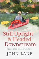 Still Upright & Headed Down Stream: Collected River Writing 0881468274 Book Cover