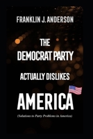 The Democrat Party actually dislikes America: Solutions to Party Problems in America B0CGWKPFCF Book Cover