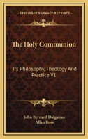 The Holy Communion: Its Philosophy, Theology And Practice V1 1428600582 Book Cover