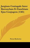 Jurgium Coniugale Inter Iherosylum Et Eusebiam Ejus Conjugem (1585) 116615307X Book Cover