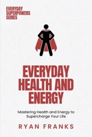 Everyday Health and Energy: Mastering Health and Energy to Supercharge Your Life 1969538155 Book Cover