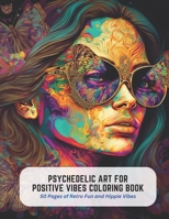 Psychedelic Art for Positive Vibes Coloring Book: 50 Pages of Retro Fun and Hippie Vibes B0C5KLNT7V Book Cover
