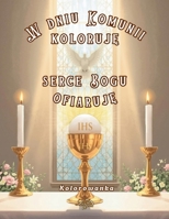 W dniu Komunii koloruje, Serce Bogu ofiaruje. Kolorowanka.: dla dzieci w wieku 5-12 lat, 52 strony, ilustracje do kolorowania, chrzescijanskie modlitwy, komunijne wiersze, dla dziewczynki, dla chlopca B0F7HPKT8X Book Cover