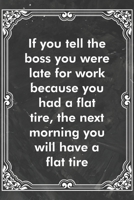 If you tell the boss you were late for work because you had a flat tire, the next morning you will have a flat tire: Blank Lined Journal Coworker Notebook Sarcastic Joke, Humor Journal, Original Gag G 1671147316 Book Cover