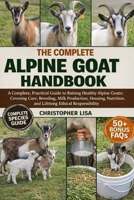 THE COMPLETE ALPINE GOAT HANDBOOK: A Complete, Practical Guide to Raising Healthy Alpine Goats: Covering Care, Breeding, Milk Production, Housing, Nutrition, and Lifelong Ethical Responsibility B0GPDCRVTW Book Cover