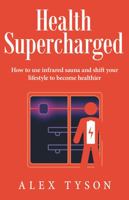 Health Supercharged: How to use infrared sauna and shift your lifestyle to become healthier 0645257109 Book Cover