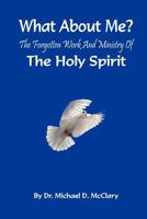 What About Me? The forgotten work and ministry of The Holy Spirit 1466472774 Book Cover