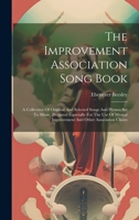 The Improvement Association Song Book: A Collection Of Original And Selected Songs And Hymns Set To Music, Prepared Especially For The Use Of Mutual Improvement And Other Association Choirs 1021313416 Book Cover
