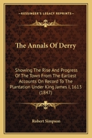 The Annals Of Derry: Showing The Rise And Progress Of The Town From The Earliest Accounts On Record To The Plantation Under King James I, 1613 1147134820 Book Cover
