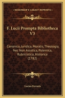 F. Lucii Prompta Bibliotheca V3: Canonica, Juridica, Moralis, Theologia, Nec Non Ascetica, Polemica, Rubricistica, Historica (1782) 1166335364 Book Cover