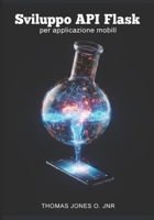 Sviluppo API Flask per applicazioni mobili: Creazione di backend sicuri con JWT, CORS e Docker - Include esempi di integrazione con Flutter e React Native (Italian Edition) B0GPPNP654 Book Cover