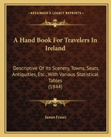 A Hand Book For Travelers In Ireland: Descriptive Of Its Scenery, Towns, Seats, Antiquities, Etc., With Various Statistical Tables 1164529722 Book Cover