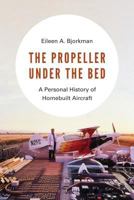 The Propeller Under the Bed: A Personal History of Homebuilt Aircraft 0295746084 Book Cover