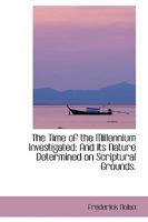 The Time of the Millennium Investigated: And Its Nature Determined on Scriptural Grounds 0353935662 Book Cover