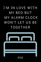 I'm in love with my bed but my alarm clock won't let us be together: Journal notebook Diary for inspiration Dream Blank Lined Travel to Write In Funny Ideas and keeping dream memories book 1673954537 Book Cover