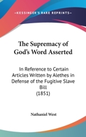 The Supremacy Of God's Word Asserted: In Reference To Certain Articles Written By Alethes In Defense Of The Fugitive Slave Bill 1167168984 Book Cover