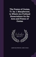 The Poems of Ossian, Tr. by J. Macpherson. to Which Are Prefixed Dissertations On the Era and Poems of Ossian 0342282751 Book Cover