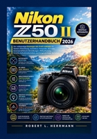 NIKON Z50 II BENUTZERHANDBUCH 2026: Der komplette Leitfaden für Einsteiger und Profis Kamera, Autofokus, Fotografie, 4K-Video, Bildeinstellungen, ... fortgeschrittene Techniken B0HMZDKLPN Book Cover