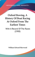 Oxford Rowing, A History Of Boat Racing At Oxford From The Earliest Times: With A Record Of The Races 1167020146 Book Cover