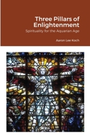 Three Pillars of Enlightenment: Spirituality for the Aquarian Age 1300342609 Book Cover