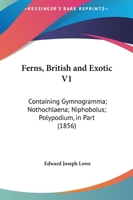 Ferns, British And Exotic V1: Containing Gymnogramma; Nothochlaena; Niphobolus; Polypodium, In Part 1164898345 Book Cover