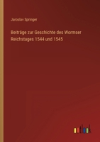 Beitr�ge zur Geschichte des Wormser Reichstages 1544 und 1545 3368426362 Book Cover