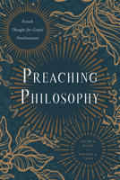 Preaching Philosophy: French Thought for Gospel Proclamation 1481316516 Book Cover