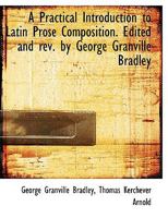 A Practical Introduction to Latin Prose Composition. Edited and rev. by George Granville Bradley 1116810697 Book Cover