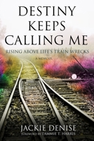 Destiny Keeps Calling Me: Rising Above Life's Train Wrecks 1943342547 Book Cover