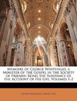 Memoirs of George Whitehead, a Minister of the Gospel in the Society of Friends: Being the Substance of the Account of His Life 1145244912 Book Cover