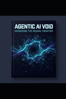 AGENTIC AI VOID: Hardening the Neural Frontier B0H1L9LQG2 Book Cover