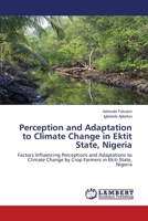 Perception and Adaptation to Climate Change in Ektit State, Nigeria: Factors Influencing Perceptions and Adaptations to Climate Change by Crop Farmers in Ekiti State, Nigeria 3659508764 Book Cover