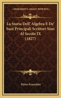 La Storia Dell' Algebra E De' Suoi Principali Scrittori Sino Al Secolo IX (1827) 1160140715 Book Cover