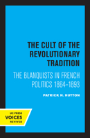 The Cult of the Revolutionary Tradition: The Blanquists in French Politics, 1864 - 1893 0520306260 Book Cover