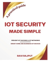 IoT Security Made Simple: Prevent IoT hacking | Protect your business IoT networks | Secure your smart home gadgets | A practical guide for IoT security B0F189NLNT Book Cover