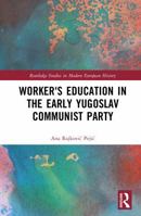 Worker's Education in the Early Yugoslav Communist Party (Routledge Studies in Modern European History) 1041101570 Book Cover