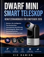 DWARF-Mini Smart Teleskop BENUTZERHANDBUCH FÜR ANFÄNGER 2026: Meistern Sie intelligente Sternenbeobachtung, automatische Nachführung, Astrofotografie, ... Tierbeobachtung und mehr. (German Edition) B0HH73FK69 Book Cover