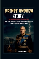 PRINCE ANDREW STORY: THE SCANDALOUS FALL OF THE DUKE OF YORK FROM SARAH FERGUSON'S PARTNER TO JEFFREY EPSTEIN’S ALLY, A ROYAL CRISIS THAT SHOOK THE WORLD B0FQ54T1HG Book Cover