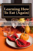 Learning How To Eat (Again) 1463555989 Book Cover