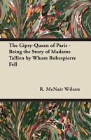 The Gipsy-Queen of Paris - Being the Story of Madame Tallien by Whom Robespierre Fell 144745605X Book Cover