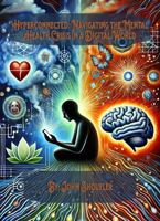 Hyperconnected: Navigating the Mental Health Crisis in a Digital World: Practical Strategies, Expert Insights, and Real-Life Stories to Reclaim Well-Being in the Age of Endless Connectivity B0DSTXMV5Y Book Cover