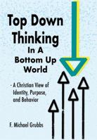 Top Down Thinking in a Bottom Up World: A Christian View of Identity, Purpose, and Behavior 1732201722 Book Cover