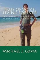 True of Voice, Living Forever: An Autobiography of a Reborn Ancient Egyptian 1470189550 Book Cover