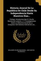 Historia Jeneral De La Rep�blica De Chile Desde Su Independencia Hasta Nuestros Dias...: Pr�logo. Introduccion [por B. Vicu�a Mackenna] Lastarria, J. V. Investigaciones Sobre La Influencia Social De L B0BMMB7VC8 Book Cover