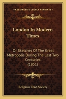 London In Modern Times: Or Sketches Of The Great Metropolis During The Last Two Centuries 1120320038 Book Cover