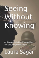 Seeing Without Knowing: A History of Intuition, Precognition, and the Unexplained Sense (Beyond Reality IV) B0H5VRND5K Book Cover