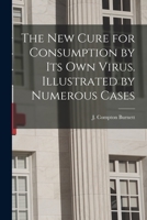 The New Cure of Consumption by Its Own Virus: Illustrated by Numerous Cases 1014661978 Book Cover
