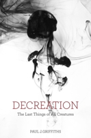 Decreation: The Last Things of All Creatures 1481302302 Book Cover