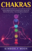 Chakras: Desvelando los Secretos de la Sanación de Chakras, Meditación Kundalini, Despertar del Tercer Ojo, Proyección Astral, y del Desarrollo Psíquico 1647482631 Book Cover